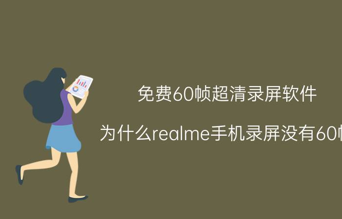 免费60帧超清录屏软件 为什么realme手机录屏没有60帧？